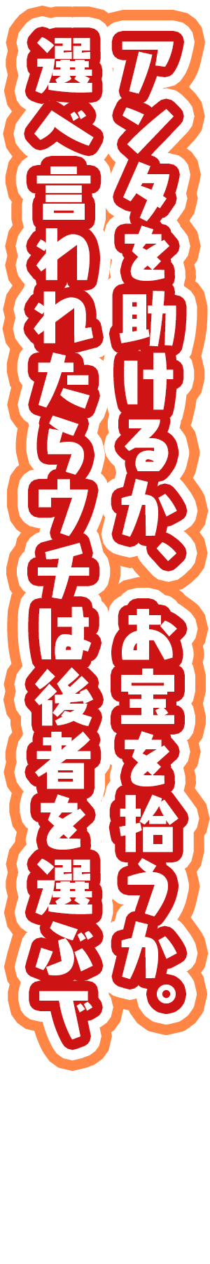 「アンタを助けるか、お宝を拾うか。選べ言われたらウチは後者を選ぶで」